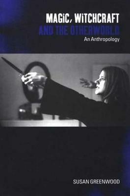 Magic, Witchcraft and the Otherworld: An Anthropology by Susan Greenwood