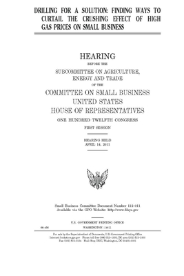 Drilling for a solution: finding ways to curtail the crushing effect of high gas prices on small business by United State Congress, United States House of Representatives, Committee on Small Business (house)