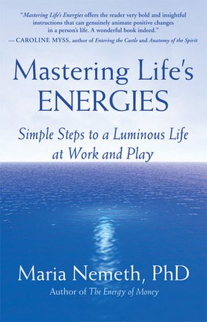 Mastering Life's Energies: Simple Steps to a Luminous Life at Work and Play by Maria Nemeth