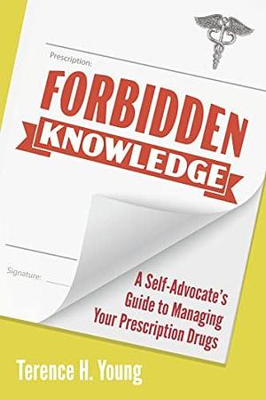 Forbidden Knowledge: A Self-Advocate's Guide to Managing Your Prescription Drugs by Terence H. Young