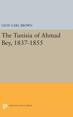 The Tunisia of Ahmad Bey, 1837-1855 by L. Carl Brown