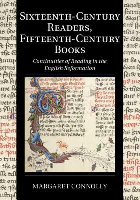 Sixteenth-Century Readers, Fifteenth-Century Books: Continuities of Reading in the English Reformation by Margaret Connolly