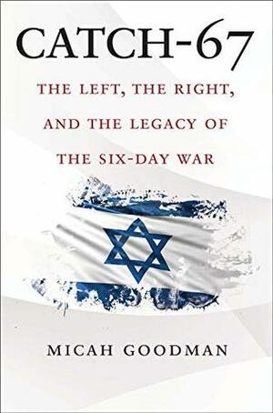 Catch-67: The Left, the Right, and the Legacy of the Six-Day War by Eylon Levy, Micah Goodman