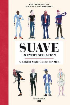 Suave in Every Situation: A Rakish Style Guide for Men by 