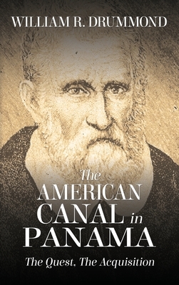 The American Canal in Panama: The Quest, the Acquisition by William Drummond