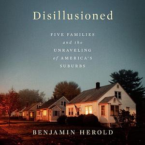 Disillusioned: Five Families and the Unraveling of America's Suburbs by Benjamin Herold