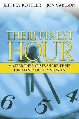 Their Finest Hour: Master Therapists Share Their Greatest Success Stories by Jeffrey A. Kottler, Jon Carlson