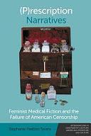 (P)rescription Narratives: Feminist Medical Fiction and the Failure of American Censorship by Stephanie Peebles Tavera