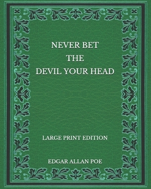 Never Bet the Devil Your Head - Large Print Edition by Edgar Allan Poe