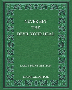 Never Bet the Devil Your Head - Large Print Edition by Edgar Allan Poe