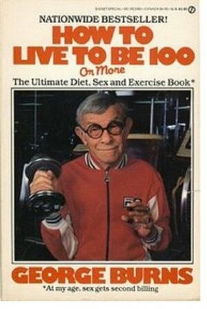 How to Live to Be 100 - Or More by George Burns