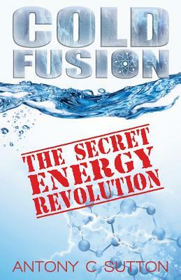 Cold Fusion - The Secret Energy Revolution: The Secret Energy Revolution by Antony C. Sutton