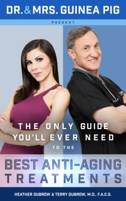 Dr. and Mrs. Guinea Pig Present the Only Guide You'll Ever Need to the Best Anti-Aging Treatments by Heather Dubrow, Terry Dubrow