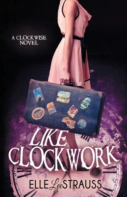 Like Clockwork: A Young Adult Time Travel Romance by Elle Lee Strauss, Lee Strauss