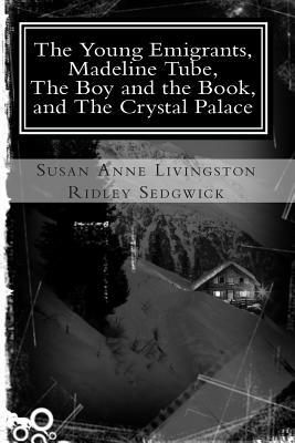 The Young Emigrants, Madeline Tube, The Boy and the Book, and The Crystal Palace by Susan Anne Livingston Ridley Sedgwick