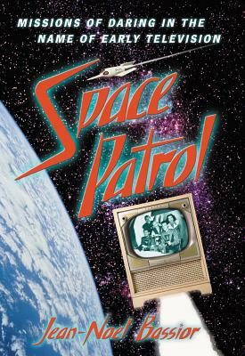 Space Patrol: Missions of Daring in the Name of Early Television by Jean-Noel Bassior