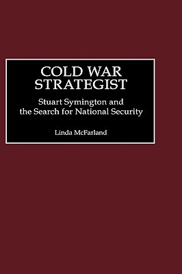 Cold War Strategist: Stuart Symington and the Search for National Security by Linda McFarland