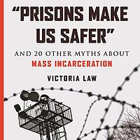 “Prisons Make Us Safer”: And 20 Other Myths about Mass Incarceration by Victoria Law