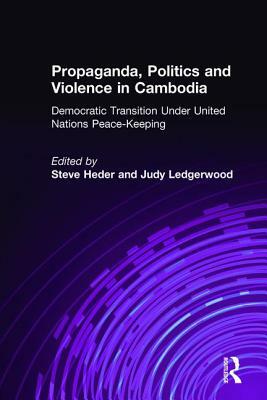 Propaganda, Politics and Violence in Cambodia: Democratic Transition Under United Nations Peace-Keeping: Democratic Transition Under United Nations Pe by Steve Heder, Judy Ledgerwood