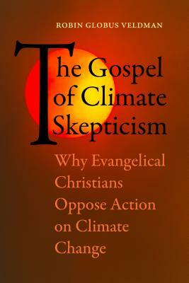 The Gospel of Climate Skepticism: Why Evangelical Christians Oppose Action on Climate Change by Robin Globus Veldman