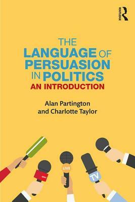 The Language of Persuasion in Politics: An Introduction by Charlotte Taylor, Alan Partington