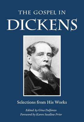 The Gospel in Dickens: Selections from His Works by Gina Dalfonzo, Charles Dickens, Karen Swallow Prior