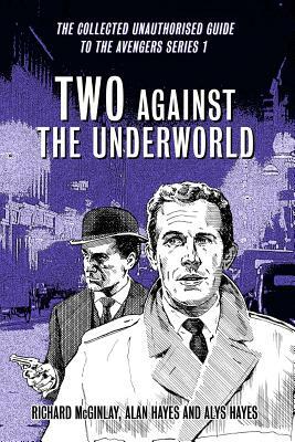 Two Against the Underworld - the Collected Unauthorised Guide to the Avengers Series 1 by Richard McGinlay, Alan Hayes, Alys Hayes