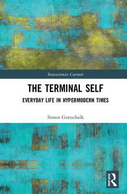 The Terminal Self: Everyday Life in Hypermodern Times by Simon Gottschalk