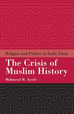 The Crisis of Muslim History: Religion and Politics in Early Islam by Mahmoud Ayoub