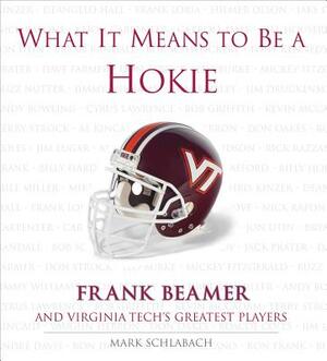 What It Means to Be a Hokie: Frank Beamer and Virginia's Greatest Players by Mark Schlabach