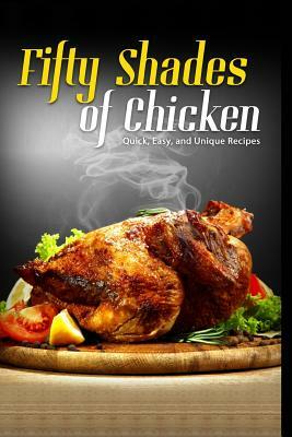 50 Shades of Chicken: Quick, Easy and Unique Recipes by J. R. Stevens