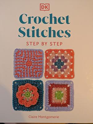 Crochet Stitches Step-By-Step: More Than 150 Essential Stitches for Your Next Project by Claire Montgomerie