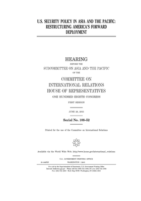 U.S. security policy in Asia and the Pacific: restructuring America's forward deployment by United S. Congress, Committee on International Rela (house), United States House of Representatives