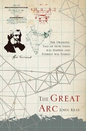 The Great Arc: The Dramatic Tale of How India was Mapped and Everest was Named by John Keay