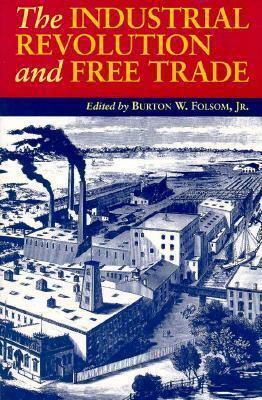 The Industrial Revolution and Free Trade by Burton W. Folsom Jr.