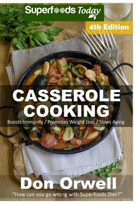 Casserole Cooking: Fourth Edition: Over 90 Quick & Easy Gluten Free Low Cholesterol Whole Foods Recipes full of Antioxidants & Phytochemi by Don Orwell
