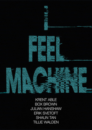 I Feel Machine by Krent Able, Erik Svetoft, Tillie Walden, Julian Hanshaw, Shaun Tan, Box Brown