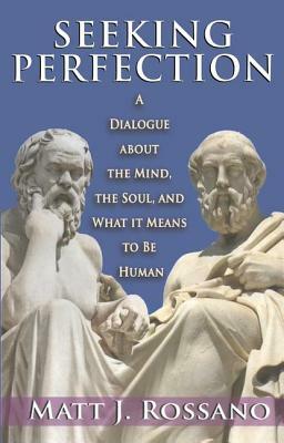 Seeking Perfection: A Dialogue About the Mind, the Soul, and What it Means to be Human by Matt J. Rossano