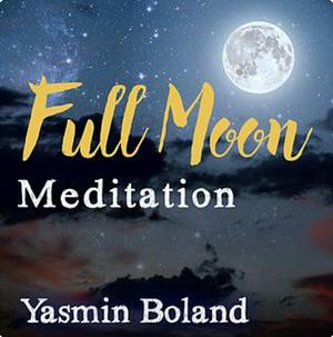 Full Moon Meditation  by Yasmin Boland