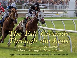 The Fair Grounds Through the Lens: Photographs and Memories of Horse Racing in New Orleans by Peggy Scott Laborde