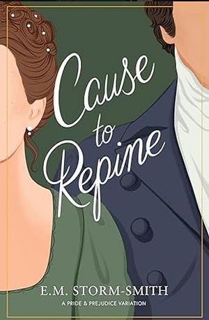 Cause to Repine: A Pride and Prejudice Variation by E.M. Storm-Smith