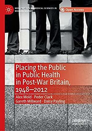 Placing the Public in Public Health in Post-War Britain, 1948–2012 by Gareth Millward, Alex Mold, Peder Clark, Daisy Payling