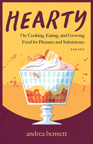 Hearty: On Cooking, Eating, and Growing Food for Pleasure and Subsistence by andrea bennett