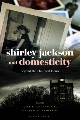 Shirley Jackson and Domesticity: Beyond the Haunted House by Jill E. Anderson, Melanie R. Anderson