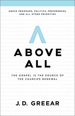 Above All: The Gospel Is the Source of the Church's Renewal by J. D. Greear