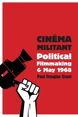 Cinéma Militant: Political Filmmaking and May 1968 by Paul Douglas Grant