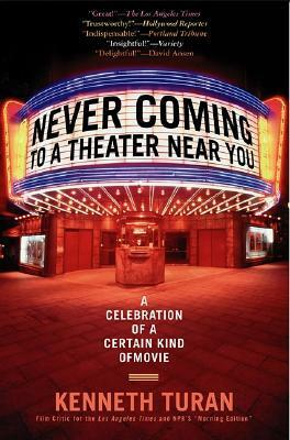 Never Coming to a Theater Near You: A Celebration of a Certain Kind of Movie by Kenneth Turan