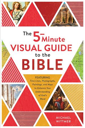 The 5-Minute Visual Guide to the Bible: Time Lines, Photographs, Paintings, and Maps to Enhance Your Understanding of God's Word by Michael E. Wittmer, Michael E. Wittmer