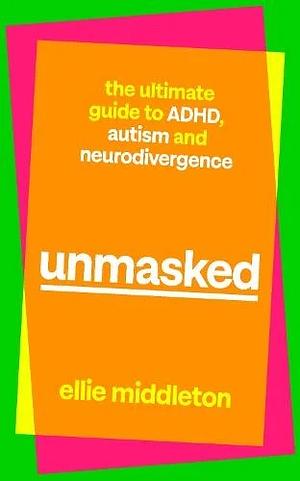 Unmasked: The Ultimate Guide to ADHD, Autism and Neurodivergence by Ellie Middleton