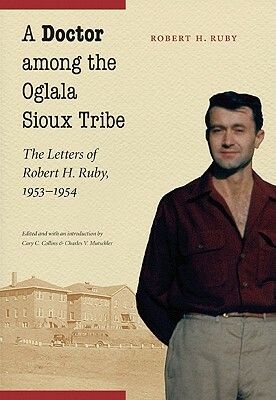 A Doctor Among the Oglala Sioux Tribe: The Letters of Robert H. Ruby, 1953-1954 by Robert H. Ruby